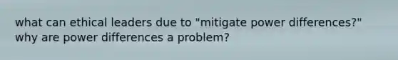 what can ethical leaders due to "mitigate power differences?" why are power differences a problem?