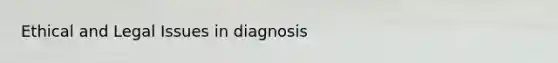 Ethical and Legal Issues in diagnosis