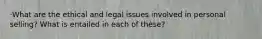 ·What are the ethical and legal issues involved in personal selling? What is entailed in each of these?