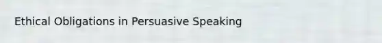 Ethical Obligations in Persuasive Speaking