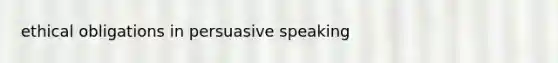 ethical obligations in persuasive speaking