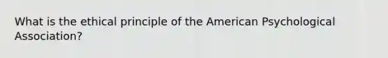 What is the ethical principle of the American Psychological Association?