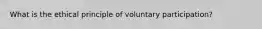 What is the ethical principle of voluntary participation?