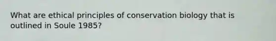 What are ethical principles of conservation biology that is outlined in Soule 1985?