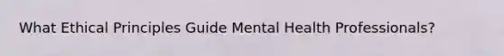 What Ethical Principles Guide Mental Health Professionals?