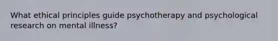 What ethical principles guide psychotherapy and psychological research on mental illness?