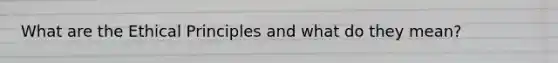 What are the Ethical Principles and what do they mean?