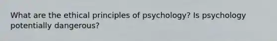 What are the ethical principles of psychology? Is psychology potentially dangerous?