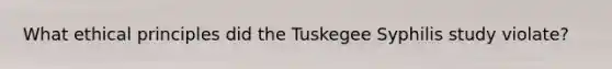 What ethical principles did the Tuskegee Syphilis study violate?