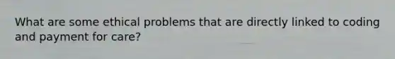 What are some ethical problems that are directly linked to coding and payment for care?