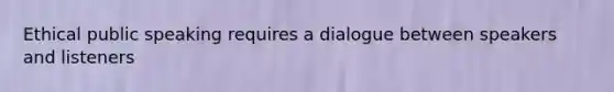 Ethical public speaking requires a dialogue between speakers and listeners