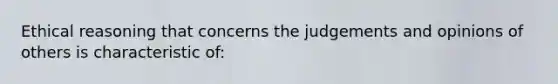 Ethical reasoning that concerns the judgements and opinions of others is characteristic of: