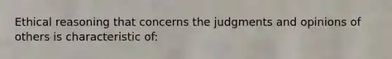 Ethical reasoning that concerns the judgments and opinions of others is characteristic of: