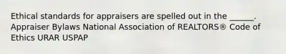 Ethical standards for appraisers are spelled out in the ______. Appraiser Bylaws National Association of REALTORS® Code of Ethics URAR USPAP