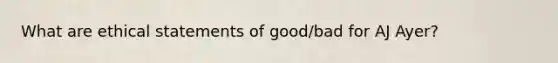 What are ethical statements of good/bad for AJ Ayer?