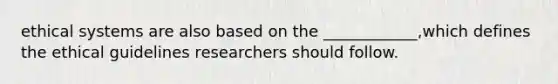 ethical systems are also based on the ____________,which defines the ethical guidelines researchers should follow.