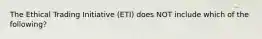 The Ethical Trading Initiative (ETI) does NOT include which of the following?