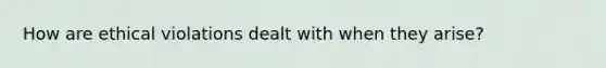 How are ethical violations dealt with when they arise?