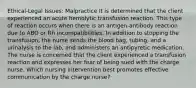 Ethical-Legal Issues: Malpractice It is determined that the client experienced an acute hemolytic transfusion reaction. This type of reaction occurs when there is an antigen-antibody reaction due to ABO or Rh incompatibilities. In addition to stopping the transfusion, the nurse sends the blood bag, tubing, and a urinalysis to the lab, and administers an antipyretic medication. The nurse is concerned that the client experienced a transfusion reaction and expresses her fear of being sued with the charge nurse. Which nursing intervention best promotes effective communication by the charge nurse?