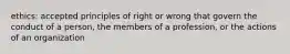 ethics: accepted principles of right or wrong that govern the conduct of a person, the members of a profession, or the actions of an organization