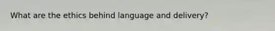 What are the ethics behind language and delivery?