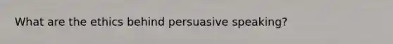 What are the ethics behind persuasive speaking?