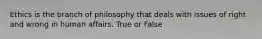 Ethics is the branch of philosophy that deals with issues of right and wrong in human affairs. True or False