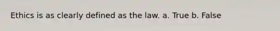 Ethics is as clearly defined as the law.​ a. True b. False