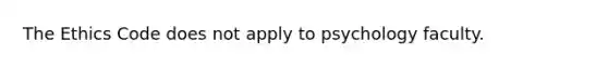 The Ethics Code does not apply to psychology faculty.