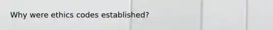 Why were ethics codes established?