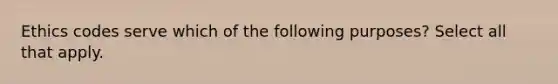 Ethics codes serve which of the following purposes? Select all that apply.