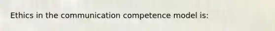 Ethics in the communication competence model is: