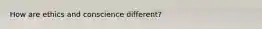 How are ethics and conscience different?