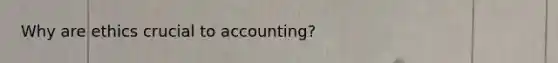 Why are ethics crucial to accounting?