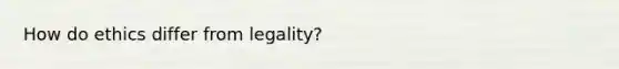 How do ethics differ from legality?