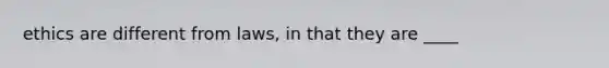 ethics are different from laws, in that they are ____