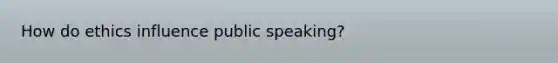 How do ethics influence public speaking?