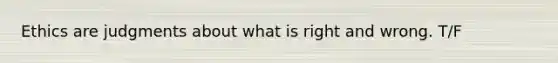 Ethics are judgments about what is right and wrong. T/F