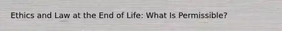 Ethics and Law at the End of Life: What Is Permissible?