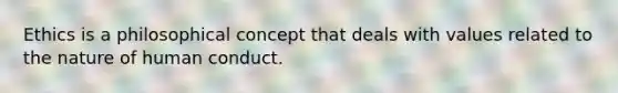 Ethics is a philosophical concept that deals with values related to the nature of human conduct.