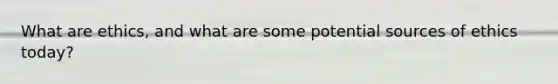 What are ethics, and what are some potential sources of ethics today?