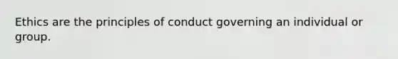 Ethics are the principles of conduct governing an individual or group.