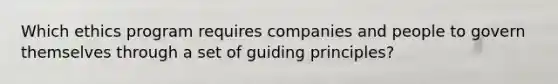 Which ethics program requires companies and people to govern themselves through a set of guiding principles?