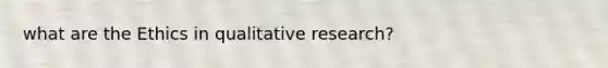 what are the Ethics in qualitative research?