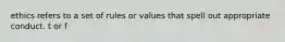 ethics refers to a set of rules or values that spell out appropriate conduct. t or f