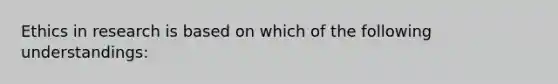 Ethics in research is based on which of the following understandings: