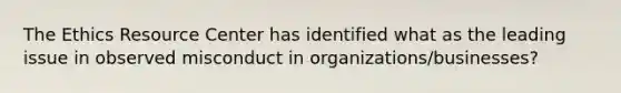 The Ethics Resource Center has identified what as the leading issue in observed misconduct in organizations/businesses?