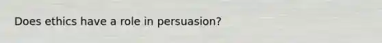 Does ethics have a role in persuasion?