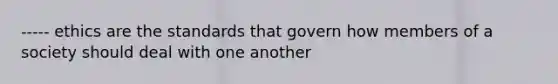 ----- ethics are the standards that govern how members of a society should deal with one another