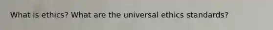 What is ethics? What are the universal ethics standards?